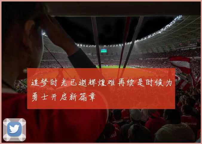 追梦时光已逝辉煌难再续是时候为勇士开启新篇章
