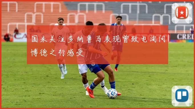 国米关注多纳鲁马表现曾致电询问博德之行感受