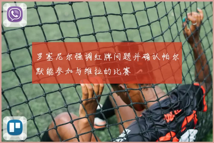 罗塞尼尔强调红牌问题并确认帕尔默能参加与维拉的比赛