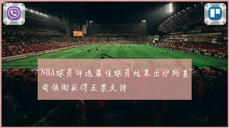 NBA球员评选最佳球员结果出炉约基奇领衔获得五票支持