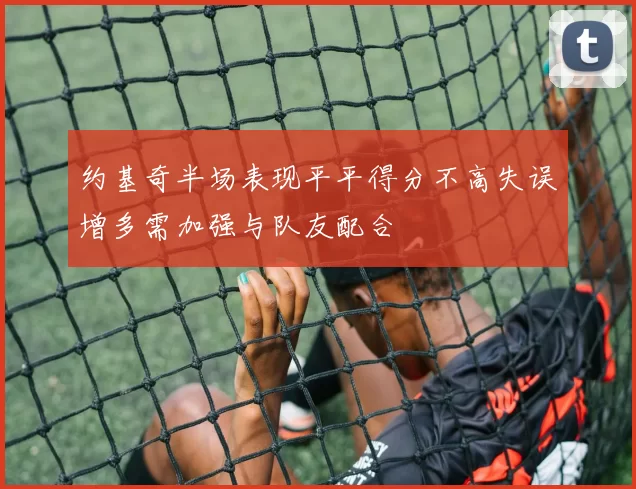 约基奇半场表现平平得分不高失误增多需加强与队友配合