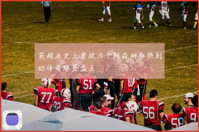 英超历史上曾效力于阿森纳和热刺的传奇球员盘点