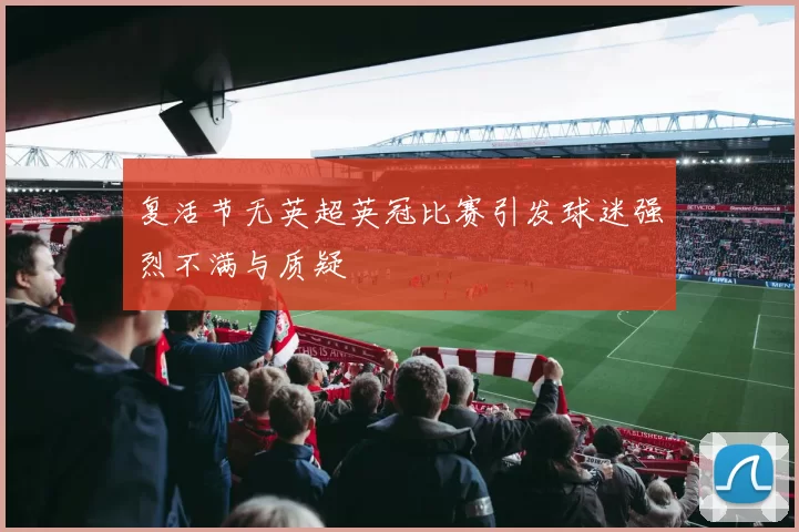 复活节无英超英冠比赛引发球迷强烈不满与质疑