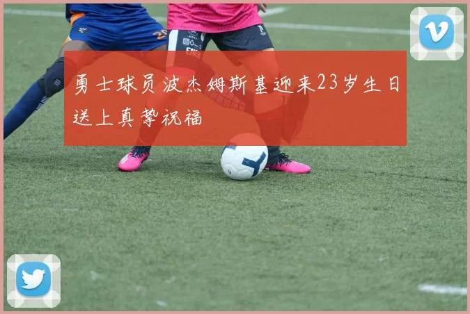 勇士球员波杰姆斯基迎来23岁生日送上真挚祝福