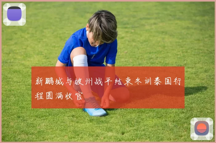 新鹏城与坡州战平结束冬训泰国行程圆满收官