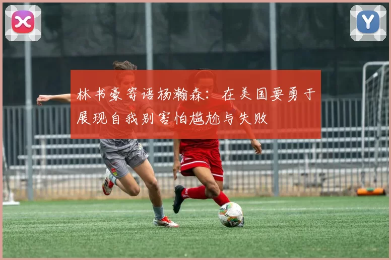 林书豪寄语杨瀚森：在美国要勇于展现自我别害怕尴尬与失败